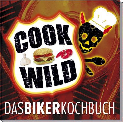 Cook Wild: Das Bikerkochbuch