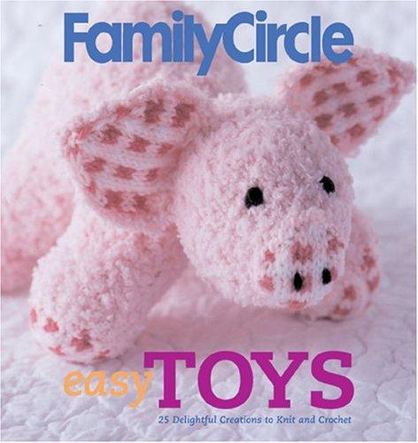 Family Circle Easy Toys: 25 Delightful Creations To Knit And Crochet