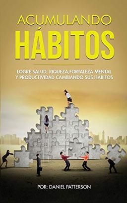 Acumulando Hábitos: Logre Salud, Riqueza, Fortaleza Mental y Productividad Cambiando sus Hábitos