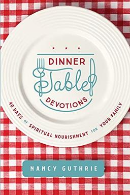 Dinner Table Devotions: 40 Days of Spiritual Nourishment for Your Family