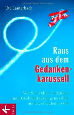 Raus aus dem Gedankenkarussell: Wie Sie leidige Gedanken und Grübelattacken genüsslich ins Leere laufen lassen