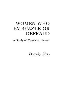 Women Who Embezzle or Defraud: A Study of Convicted Felons (Praeger Special Studies in Social Welfare)