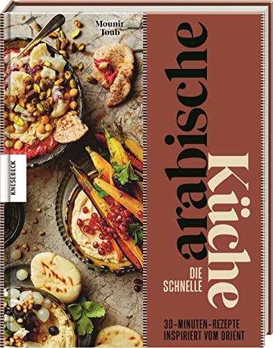 Die schnelle arabische Küche: 30-Minuten-Rezepte inspiriert vom Orient