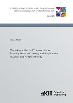 Magnetoresistive and Thermoresistive Scanning Probe Microscopy with Applications (Schriften des Instituts fuer Mikrostrukturtechnik am Karlsruher Institut fuer Technologie)