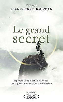 Le grand secret : expérience de mort imminente : sur la piste de notre conscience ultime