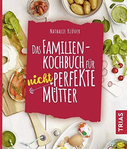 Das Familienkochbuch für nicht perfekte Mütter