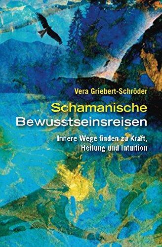 Schamanische Bewusstseinsreisen: Innere Wege finden zu Heilung, Kraft und Intuition