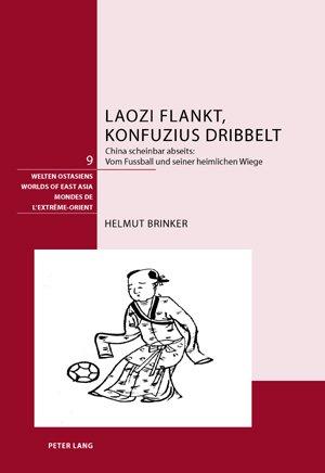 Laozi flankt, Konfuzius dribbelt: China scheinbar abseits:.  Vom Fussball und seiner heimlichen Wiege (Welten Ostasiens / Worlds of East Asia / Mondes de l'Extrême-Orient)