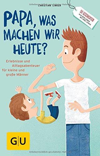 "Papa, was machen wir heute?": Erlebnisse und Alltags-Abenteuer für kleine und große Männer (GU Reader P&F)