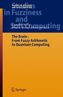 The Brain: Fuzzy Arithmetic to Quantum Computing (Studies in Fuzziness and Soft Computing)