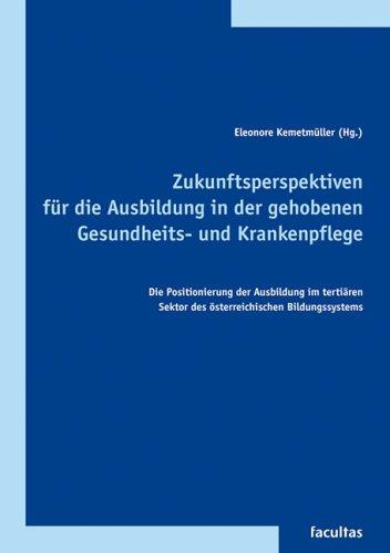 Zukunftsperspektiven für die Ausbildung in der gehobenen Gesundheits- und Krankenpflege: Die Positionierung der Ausbildung im tertiären Sektor des österreichischen Bildungssystems