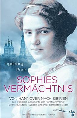 Sophies Vermächtnis: Von Hannover nach Sibirien. Die tragische Geschichte der Kunstsammlerin Sophie Lissitzky-Küppers und ihrer geraubten Bilder