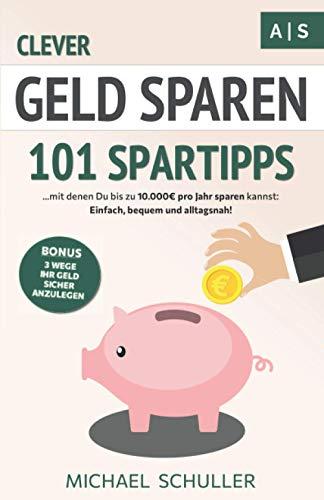 Clever Geld sparen: 101 Spartipps mit denen Du bis zu 10.000€ pro Jahr sparen kannst. Einfach, bequem und alltagsnah Sparen lernen, Vermögen aufbauen und finanzielle Freiheit erreichen!