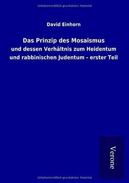 Das Prinzip des Mosaismus: und dessen Verhältnis zum Heidentum und rabbinischen Judentum - erster Teil