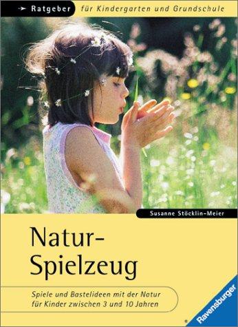 Ratgeber für Kindergarten und Grundschule: Natur-Spielzeug: Spiele und Bastelideen mit der Natur für Kinder zwischen 3 und 10 Jahren