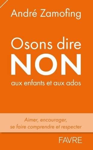 Osons dire non aux enfants et aux ados : aimer, encourager, se faire comprendre et respecter