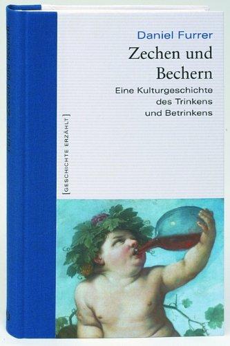 Zechen und Bechern. Eine Kulturgeschichte des Trinkens und Betrinkens. Geschichte erzählt: Bd. 4