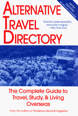 Alternative Travel Directory: The Complete Guide to Travel, Study, Living Overseas