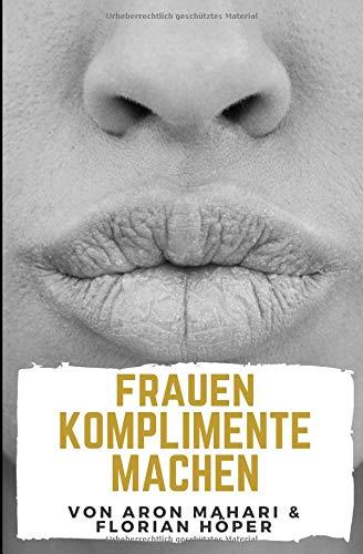 Frauen Komplimente machen: Komplimente für Frauen um richtig zu flirten, Frauen erobern & verführen, Anziehung aufbauen, Attraktivität & Anziehung steigern: Komplimente geben für Erfolg bei Frauen