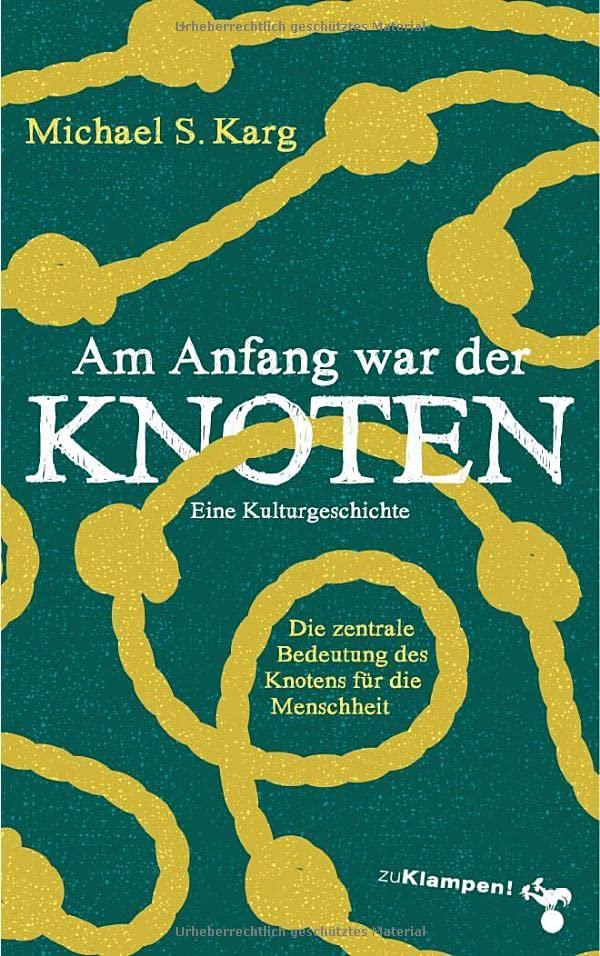 Am Anfang war der Knoten: Die zentrale Bedeutung des Knotens für die Menschheit. Eine Kulturgeschichte