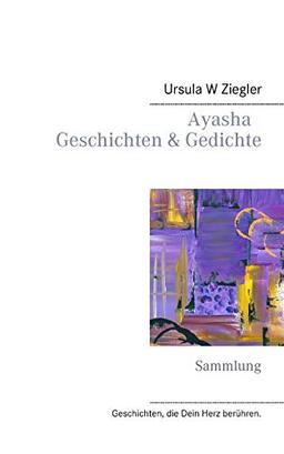 Ayasha - Geschichten & Gedichte: Sammlung (Geschichten, die Dein Herz berühren.)