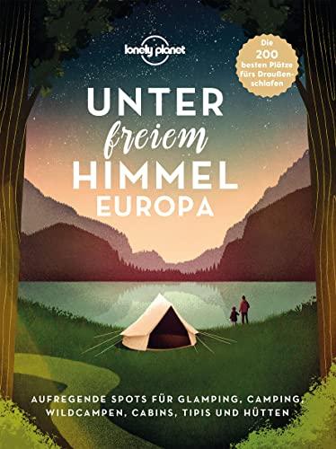 Lonely Planet Unter freiem Himmel Europa: Aufregende Spots für Glamping, Camping, Wildcampen, Cabins, Tipis und Hütten (Lonely Planet Reisebildbände)