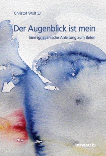 Der Augenblick ist mein: Eine ignatianische Anleitung zum Beten