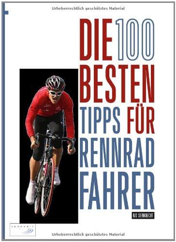 Die 100 besten Tipps für Rennradfahrer: Material, Training, Taktik: Der komplette Guide für Einsteiger und Fortgeschrittene