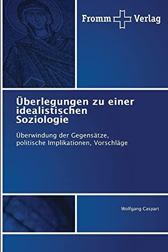 Überlegungen zu einer idealistischen Soziologie: Überwindung der Gegensätze, politische Implikationen, Vorschläge