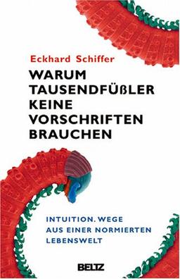 Warum Tausendfüßler keine Vorschriften brauchen: Intuition. Wege aus einer normierten Lebenswelt