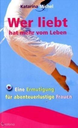 Wer liebt hat mehr vom Leben: Eine Ermutigung für abenteuerlustige Frauen