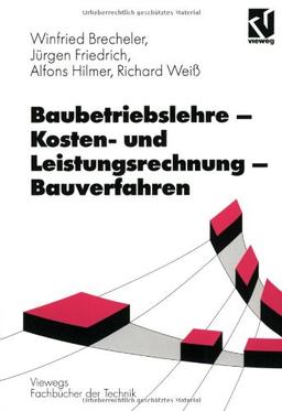 Baubetriebslehre, Kostenrechnung und Leistungsrechnung, Bauverfahren (Viewegs Fachbücher der Technik)