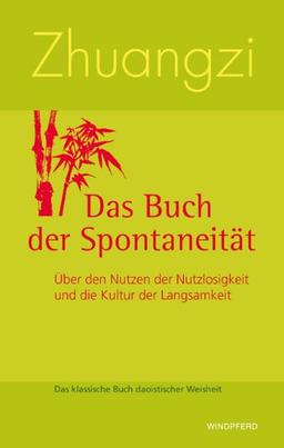 Zhuangzi - Das Buch der Spontaneität: Über den Nutzen der Nutzlosigkeit und die Kultur der Langsamkeit. Das klassische Buch daoistischer Weisheit