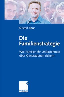 Die Familienstrategie: Wie Familien ihr Unternehmen über Generationen sichern