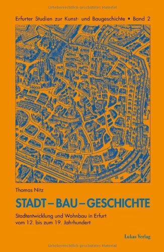 Stadt-Bau-Geschichte: Entwicklung der Stadtstruktur und des Wohnbaus in Erfurt vom 12. bis zum 19. Jahrhundert