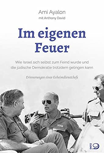 Im eigenen Feuer: Wie Israel sich selbst zum Feind wurde und die jüdische Demokratie trotzdem gelingen kann. Erinnerungen eines Geheimdienstchefs