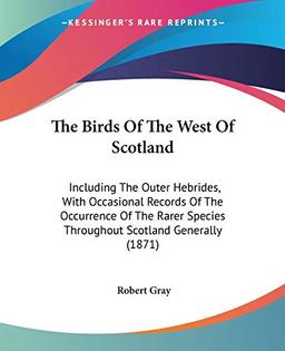 The Birds Of The West Of Scotland: Including The Outer Hebrides, With Occasional Records Of The Occurrence Of The Rarer Species Throughout Scotland Generally (1871)