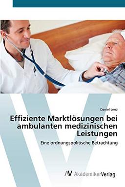 Effiziente Marktlösungen bei ambulanten medizinischen Leistungen: Eine ordnungspolitische Betrachtung