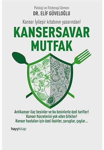 Kansersavar Mutfak: Antikanser ilaç besinler ve bu besinlerle özel tarifler! Kanser hücrelerini yok eden bitkiler! Kanser hastaları için özel iksirler, şuruplar, çaylar…