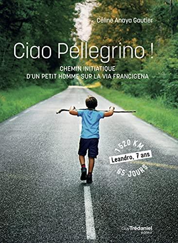 Ciao pellegrino ! : chemin initiatique d'un petit homme sur la via Francigena