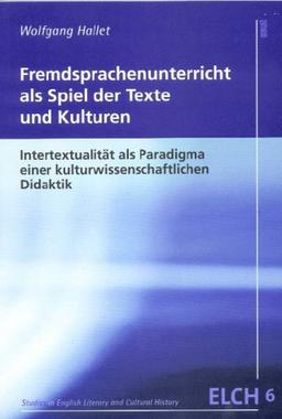 Fremdsprachenunterricht als Spiel der Texte und Kulturen: Intertextualität als Paradigma einer kulturwissenschaftlichen Didaktik