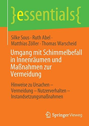 Umgang mit Schimmelbefall in Innenräumen und Maßnahmen zur Vermeidung: Hinweise zu Ursachen - Vermeidung – Nutzerverhalten – Instandsetzungsmaßnahmen (essentials)