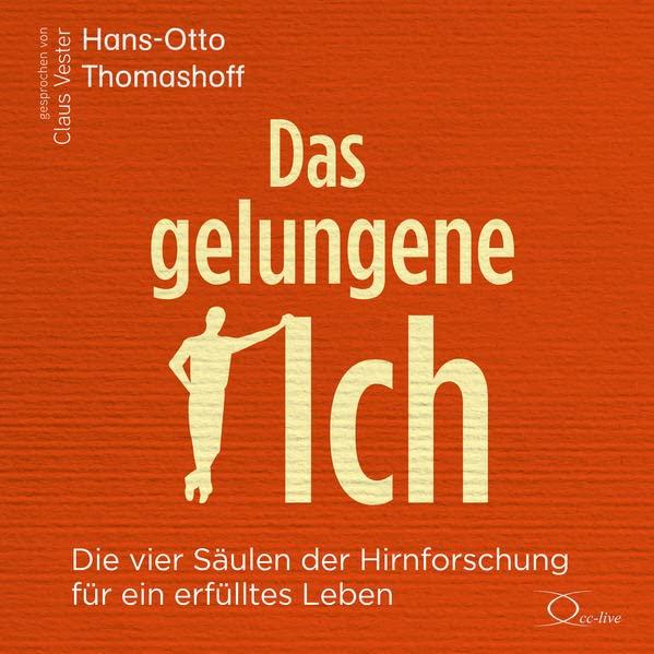 Das gelungene Ich: Die vier Säulen der Hirnforschung für ein erfülltes Leben (Lebenshilfe)