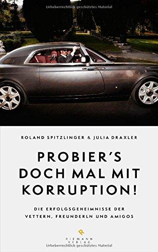 Probier's doch mal mit Korruption!: Die Erfolgsgeheimnisse der Vettern, Freunderln und Amigos