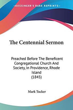 The Centennial Sermon: Preached Before The Beneficent Congregational Church And Society, In Providence, Rhode Island (1845)