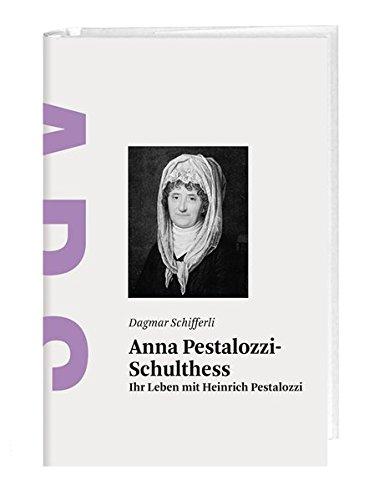 Anna Pestalozzi-Schulthess: Ihr Leben mit Heinrich Pestalozzi