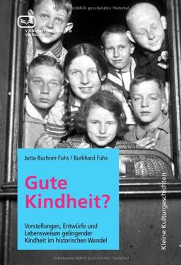 Gute Kindheit?: Vorstellungen, Entwürfe und Lebensweisen gelingender Kindheit im historischen Wandel