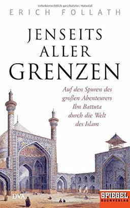 Jenseits aller Grenzen: Auf den Spuren des großen Abenteurers Ibn Battuta durch die Welt des Islam - Ein SPIEGEL-Buch