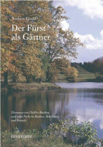 Der Fürst als Gärtner: Hermann von Pückler-Muskau und seine Parks in Muskau, Babelsberg und Branitz