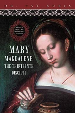 Mary Magdalene, the Thirteenth Disciple: A Spiritual Journey That Transforms Mary's Entire Life.